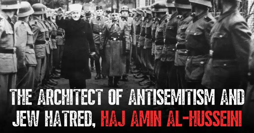 The architect of antisemitism and Jew hatred, Haj Amin al-Husseini